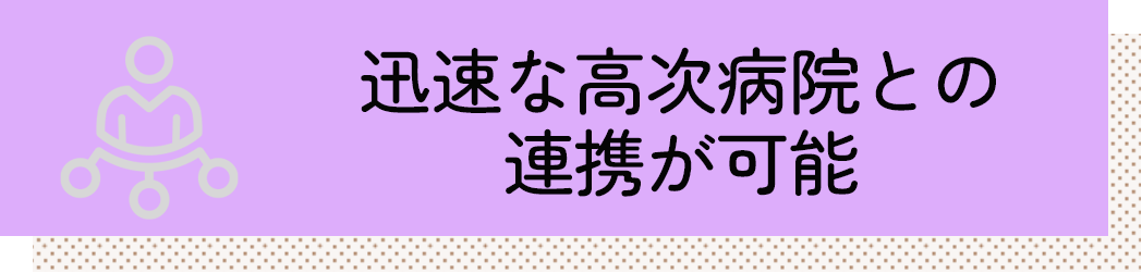 迅速な高次病院との連携が可能